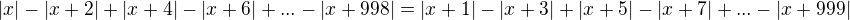 $\displaystyle { |x|-|x+2|+|x+4|-|x+6|+...-|x+998| =|x+1|-|x+3|+|x+5|-|x+7|+...-|x+999| }$