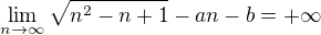 $\lim_{n\to \infty}\sqrt{n^2-n+1}-an-b=+\infty$