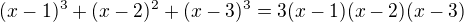 kopírovat do textarea $(x-1)^{3}+(x-2)^{2}+(x-3)^{3}=3(x-1)(x-2)(x-3)$