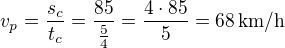 $v_p=\frac{s_c}{t_c}=\frac{85}{\frac 54}=\frac{4\cdot 85}{5}=68\,\rm{km/h}$