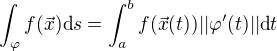 $\int_{\varphi}f(\vec x)\textrm{d}s=\int_{a}^b f(\vec x(t))||\varphi'(t)||\textrm{d}t$