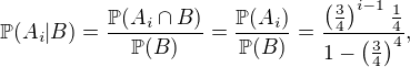 $\mathbb{P}(A_i|B)=\frac{\mathbb{P}(A_i\cap B)}{\mathbb{P}(B)}=\frac{\mathbb{P}(A_i)}{\mathbb{P}(B)} = \frac{\left(\frac{3}{4}\right)^{i-1}\frac{1}{4}}{1-\left(\frac{3}{4}\right)^4},$