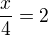 $\frac{x}{4}=2$