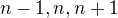 $n-1,n,n+1$