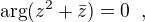 $\displaystyle \arg(z^2+\bar{z}) = 0\;\;,$