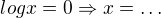 $logx=0\Rightarrow x=\ldots $