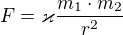 $F=\varkappa \frac{m_{1}\cdot m_{2}}{r^{2}}$