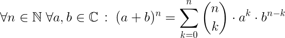 $\Large\forall n\in\mathbb{N}\;\forall a,b\in\mathbb{C}\,:\;(a+b)^n=\sum_{k=0}^{n}{n\choose k}\cdot a^k\cdot b^{n-k}$