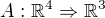 $A :\mathbb{R}^{4}\Rightarrow \mathbb{R}^{3}$