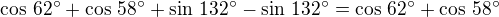 $\cos\,62^\circ+\cos\,58^\circ+\sin\,132^\circ-\sin\,132^\circ=\cos\,62^\circ+\cos\,58^\circ$