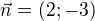 $\vec{n}=(2;-3)$