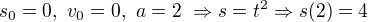 $s_0=0, \ v_0 = 0, \ a = 2 \ \Rightarrow s = t^2\Rightarrow s(2) = 4$