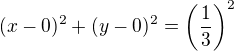 $(x-0)^2 + (y-0)^2 = \(\frac 13\)^2$