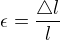 $\epsilon = \frac{\triangle l}{l}$
