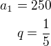 $a_1=250\\q=\frac 15$