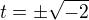 $t = \pm \sqrt{-2}$