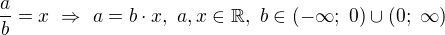$\frac{a}{b}=x \ \Rightarrow \ a=b \cdot x, \ a,x \in \mathbb{R} , \ b \in (-\infty; \ 0) \cup (0; \ \infty)$