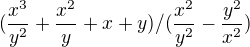 $(\frac{x^{3}}{y^{2}}+\frac{x^{2}}{y}+x+y)/(\frac{x^{2}}{y^{2}}-\frac{y^{2}}{x^{2}})$