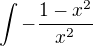 $\int -{1-x^2 \over x^2}$