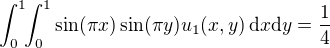 $\int_{0}^{1}\!\!\int_{0}^{1}\sin(\pi x)\sin(\pi y)u_1(x,y)\,\mathrm{d}x\mathrm{d}y=\frac{1}{4}$
