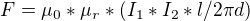 $F= \mu _{0}*\mu _{r}*(I_{1}*I_{2}*l/2\pi d)$