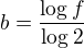 $b=\frac{\log f}{\log 2}$