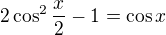 $2\cos^2{\frac x2}-1=\cos x$