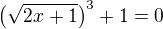 $\(\sqrt{2x+1}\)^{3}+1=0$