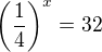 $\(\frac{1}{4}\)^x=32$