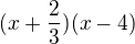 $(x+\frac{2}{3})(x-4)$