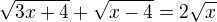 $\sqrt{3x+4}+\sqrt{x-4}=2\sqrt{x}$