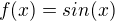 $f(x) = sin(x) $