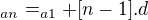 $_{an}=_{a1}+[n-1].d$
