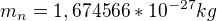$m_n=1,674566*10^{-27}kg$