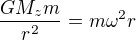 $\frac{GM_zm}{r^2}=m\omega^2r$