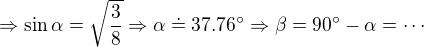 $\Rightarrow \sin \alpha = \sqrt{\frac38} \Rightarrow \alpha \doteq 37.76� \Rightarrow \beta = 90�-\alpha = \cdots$