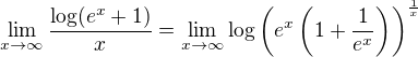 $\lim_{x\to \infty}\frac{\log(e^x+1)}{x}=\lim_{x\to \infty}\log\(e^x\(1+\frac{1}{e^x}\)\)^{\frac{1}{x}}$
