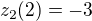 $z_2(2)=-3$