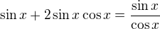 $\sin x+2\sin x\cos x=\frac{\sin x}{\cos x}$