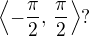 $\left\langle-\frac\pi2,\,\frac\pi2\right\rangle?$