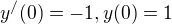$y^{/}(0)=-1,y(0)=1$