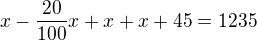 $x- \frac {20}{100}x +x +x+ 45= 1235$