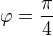 $\varphi=\frac\pi4$