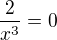 $\frac{2}{x^{3}}=0$