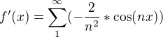 $f'(x)=\sum_{1}^{\infty }(- \frac{2}{n^2}*\cos (nx))$