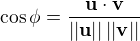 $\cos \phi = \frac{\mathbf{u}\cdot \mathbf{v}}{||\mathbf{u}|| \, ||\mathbf{v}||}$