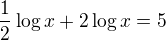$\frac{1}{2}\log x+2\log x=5$