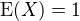 $\operatorname{E}(X)=1$