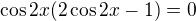 $\cos2x(2\cos2x-1)=0$
