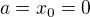 $a=x_{0}=0$